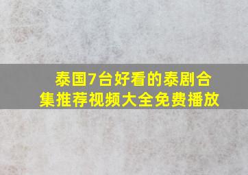 泰国7台好看的泰剧合集推荐视频大全免费播放