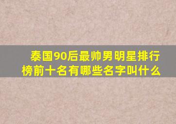 泰国90后最帅男明星排行榜前十名有哪些名字叫什么