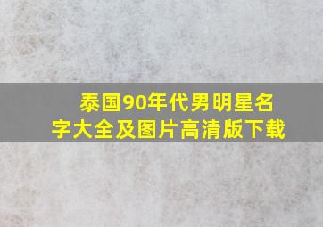 泰国90年代男明星名字大全及图片高清版下载