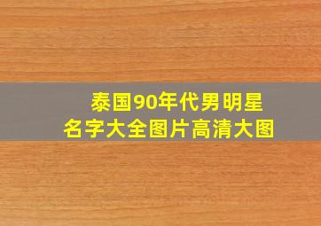 泰国90年代男明星名字大全图片高清大图