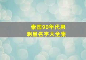 泰国90年代男明星名字大全集