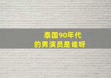 泰国90年代的男演员是谁呀