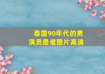 泰国90年代的男演员是谁图片高清