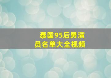 泰国95后男演员名单大全视频