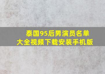 泰国95后男演员名单大全视频下载安装手机版