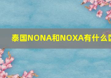 泰国NONA和NOXA有什么区别