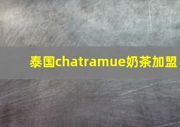 泰国chatramue奶茶加盟