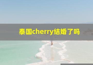 泰国cherry结婚了吗