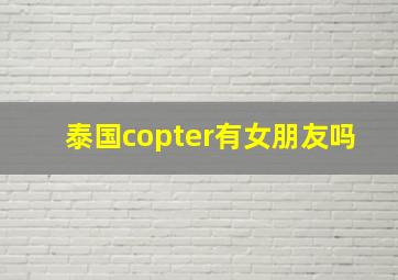 泰国copter有女朋友吗