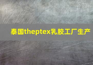 泰国theptex乳胶工厂生产