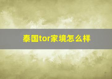 泰国tor家境怎么样