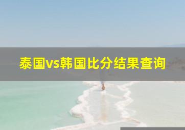 泰国vs韩国比分结果查询