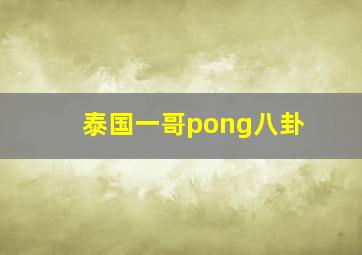 泰国一哥pong八卦