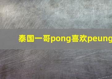 泰国一哥pong喜欢peung