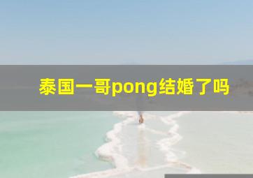 泰国一哥pong结婚了吗