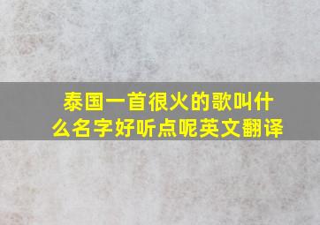 泰国一首很火的歌叫什么名字好听点呢英文翻译