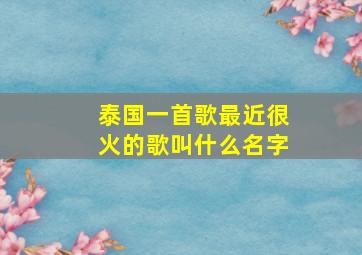 泰国一首歌最近很火的歌叫什么名字