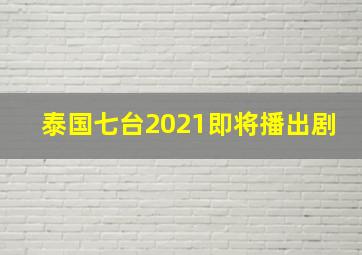 泰国七台2021即将播出剧