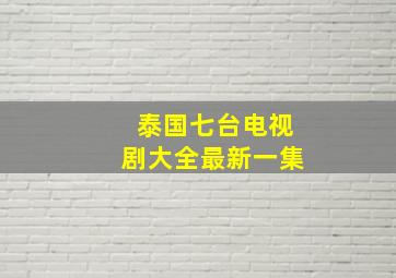 泰国七台电视剧大全最新一集