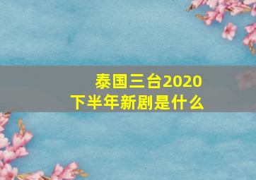 泰国三台2020下半年新剧是什么