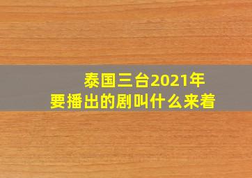 泰国三台2021年要播出的剧叫什么来着