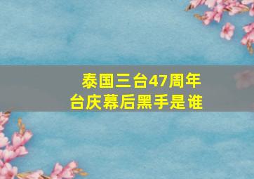 泰国三台47周年台庆幕后黑手是谁