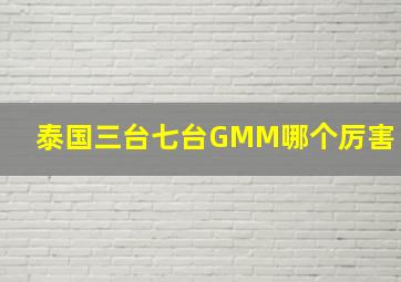 泰国三台七台GMM哪个厉害