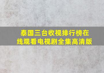 泰国三台收视排行榜在线观看电视剧全集高清版