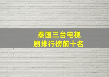 泰国三台电视剧排行榜前十名