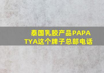 泰国乳胶产品PAPATYA这个牌子总部电话