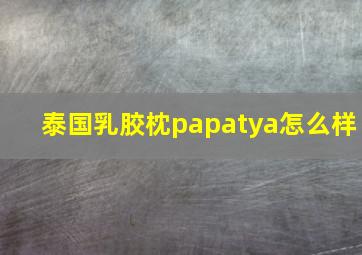 泰国乳胶枕papatya怎么样