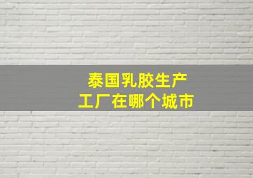 泰国乳胶生产工厂在哪个城市