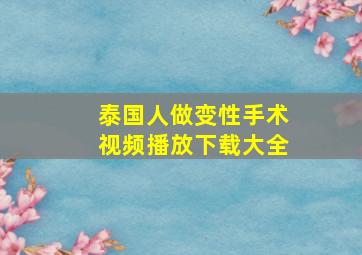 泰国人做变性手术视频播放下载大全