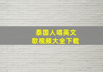 泰国人唱英文歌视频大全下载