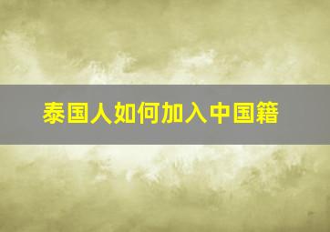 泰国人如何加入中国籍