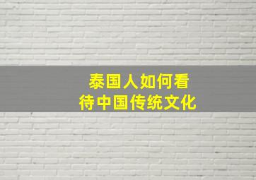 泰国人如何看待中国传统文化