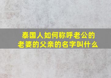 泰国人如何称呼老公的老婆的父亲的名字叫什么