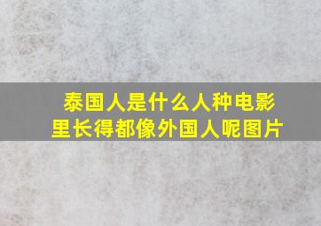 泰国人是什么人种电影里长得都像外国人呢图片