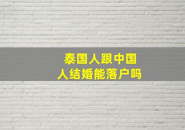 泰国人跟中国人结婚能落户吗