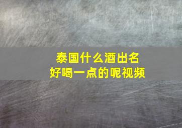 泰国什么酒出名好喝一点的呢视频