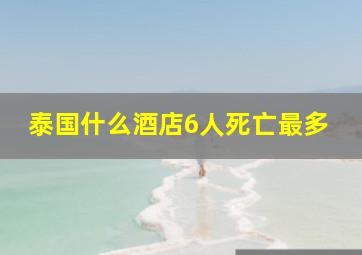 泰国什么酒店6人死亡最多