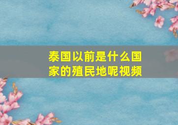 泰国以前是什么国家的殖民地呢视频