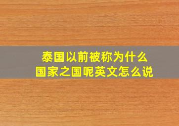 泰国以前被称为什么国家之国呢英文怎么说