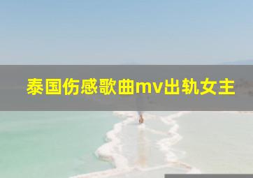 泰国伤感歌曲mv出轨女主