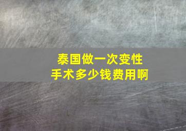 泰国做一次变性手术多少钱费用啊