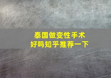 泰国做变性手术好吗知乎推荐一下