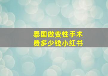 泰国做变性手术费多少钱小红书