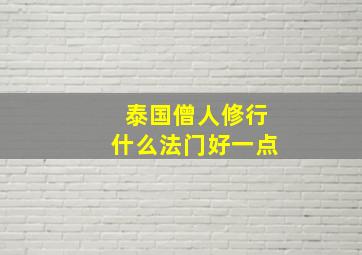 泰国僧人修行什么法门好一点