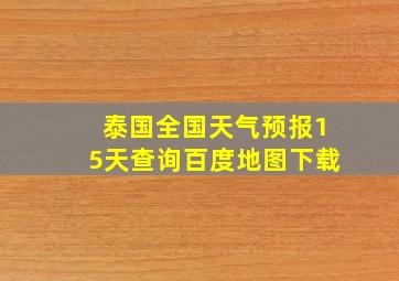 泰国全国天气预报15天查询百度地图下载