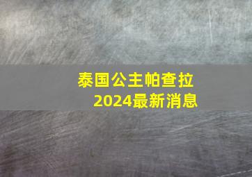 泰国公主帕查拉2024最新消息